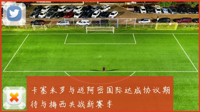 卡塞米罗与迈阿密国际达成协议期待与梅西共战新赛季