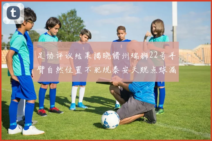 足协评议结果揭晓赣州瑞狮22号手臂自然位置不犯规泰安天贶点球漏判引争议
