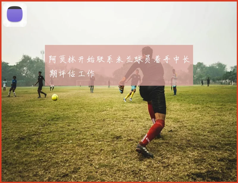 阿莫林开始联系米兰球员着手中长期评估工作