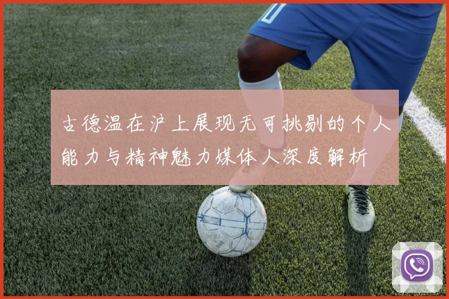 古德温在沪上展现无可挑剔的个人能力与精神魅力媒体人深度解析