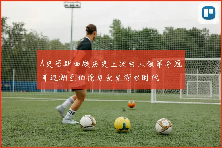 A史密斯回顾历史上次白人领军夺冠可追溯至伯德与麦克海尔时代