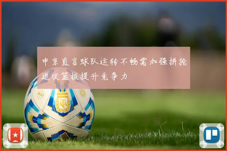 申京直言球队运转不畅需加强拼抢进攻篮板提升竞争力