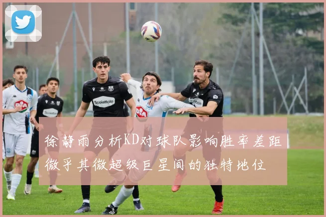 徐静雨分析KD对球队影响胜率差距微乎其微超级巨星间的独特地位