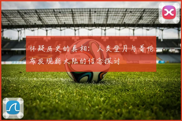 怀疑历史的真相：人类登月与哥伦布发现新大陆的信念探讨