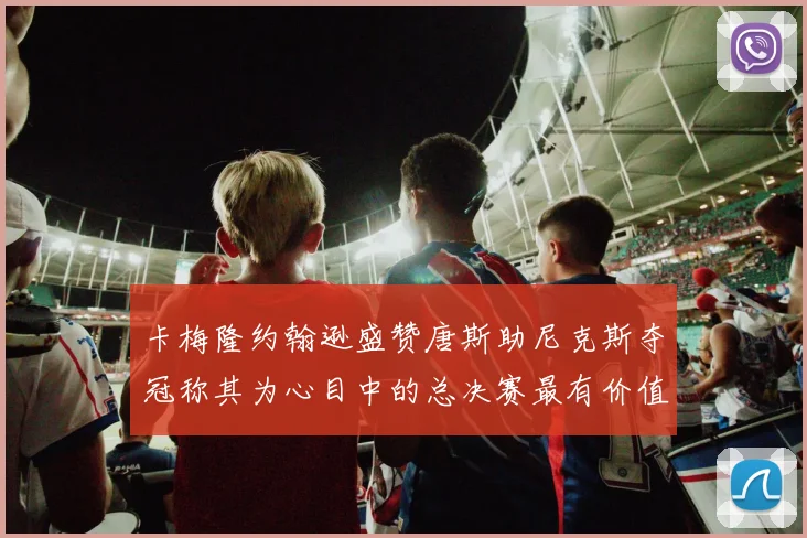 卡梅隆约翰逊盛赞唐斯助尼克斯夺冠称其为心目中的总决赛最有价值球员