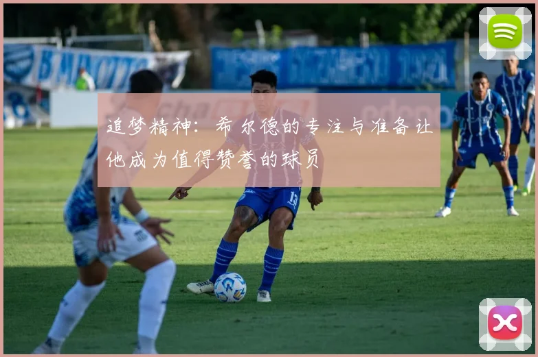 追梦精神：希尔德的专注与准备让他成为值得赞誉的球员