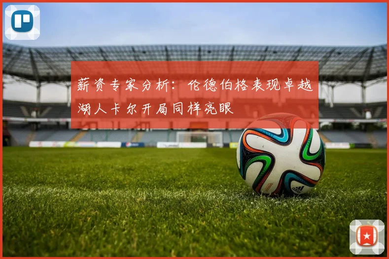 薪资专家分析：伦德伯格表现卓越湖人卡尔开局同样亮眼